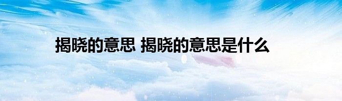 揭晓的意思 揭晓的意思是什么