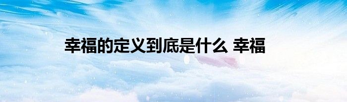 幸福的定义到底是什么 幸福