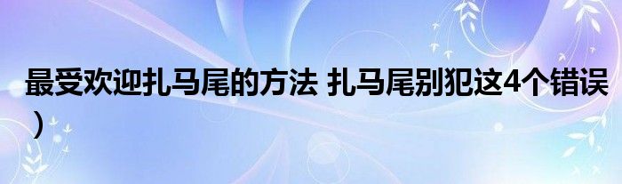 最受欢迎扎马尾的方法 扎马尾别犯这4个错误）