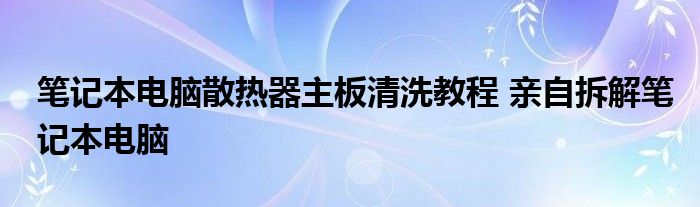 笔记本电脑散热器主板清洗教程 亲自拆解笔记本电脑