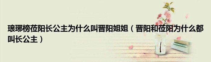 琅琊榜莅阳长公主为什么叫晋阳姐姐（晋阳和莅阳为什么都叫长公主）