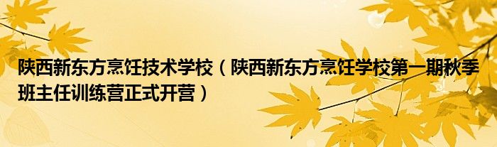 陕西新东方烹饪技术学校（陕西新东方烹饪学校第一期秋季班主任训练营正式开营）