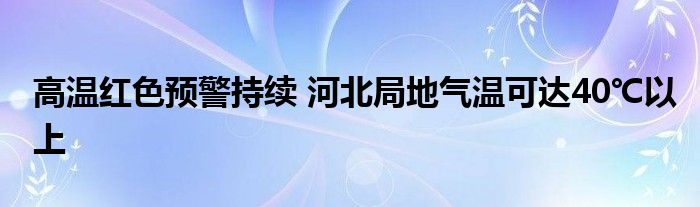 高温红色预警持续 河北局地气温可达40℃以上