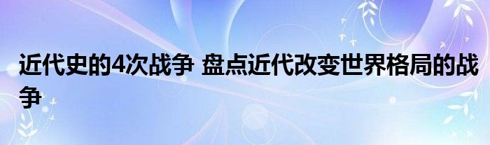 近代史的4次战争 盘点近代改变世界格局的战争