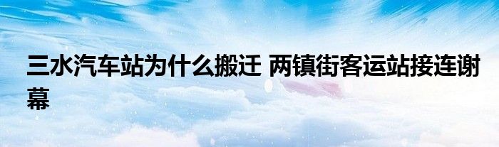 三水汽车站为什么搬迁 两镇街客运站接连谢幕