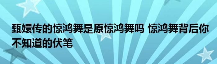 甄嬛传的惊鸿舞是原惊鸿舞吗 惊鸿舞背后你不知道的伏笔