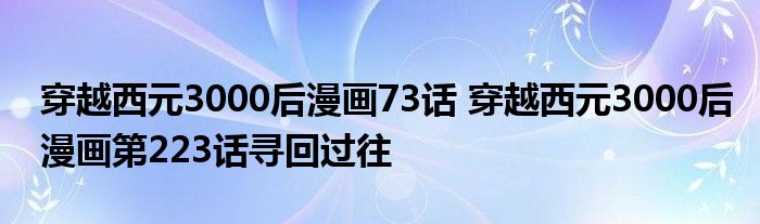 穿越西元3000后漫画73话 穿越西元3000后漫画第223话寻回过往