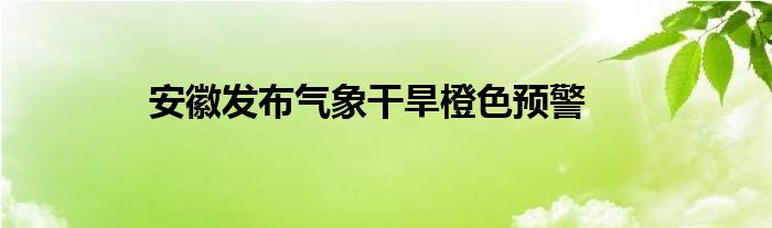 安徽发布气象干旱橙色预警