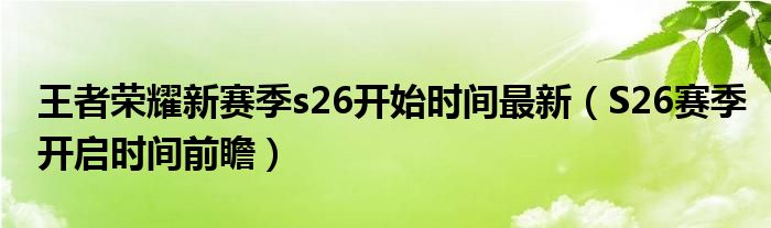 王者荣耀新赛季s26开始时间最新（S26赛季开启时间前瞻）