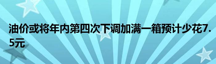 油价或将年内第四次下调加满一箱预计少花7.5元