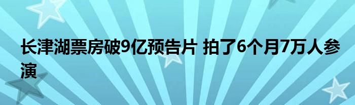 长津湖票房破9亿预告片 拍了6个月7万人参演