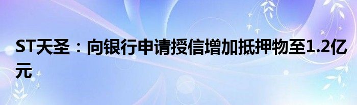 ST天圣：向银行申请授信增加抵押物至1.2亿元