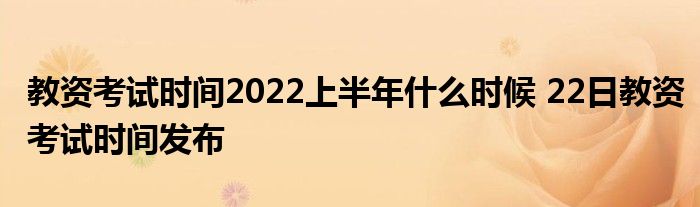 教资考试时间2022上半年什么时候 22日教资考试时间发布