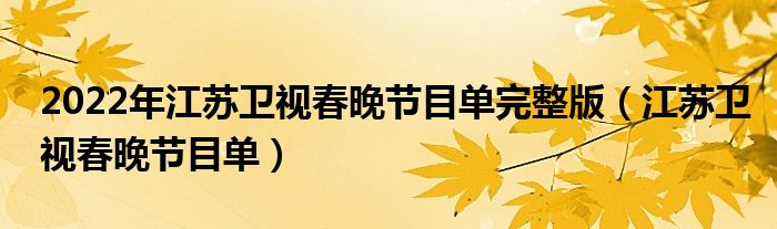 2022年江苏卫视春晚节目单完整版（江苏卫视春晚节目单）