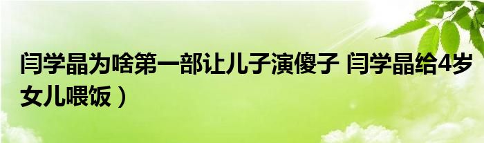 闫学晶为啥第一部让儿子演傻子 闫学晶给4岁女儿喂饭）