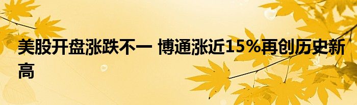 美股开盘涨跌不一 博通涨近15%再创历史新高