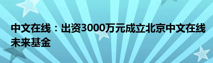 中文在线：出资3000万元成立北京中文在线未来基金