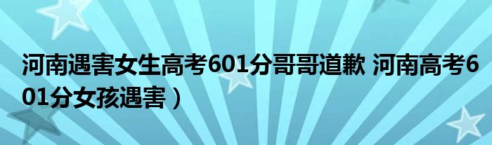 河南遇害女生高考601分哥哥道歉 河南高考601分女孩遇害）