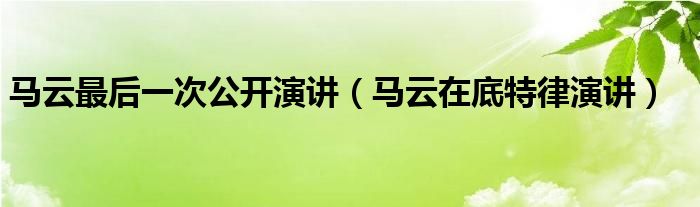 马云最后一次公开演讲（马云在底特律演讲）