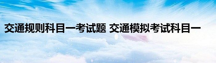 交通规则科目一考试题 交通模拟考试科目一