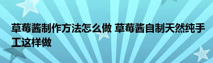 草莓酱制作方法怎么做 草莓酱自制天然纯手工这样做