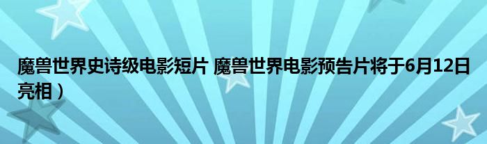 魔兽世界史诗级电影短片 魔兽世界电影预告片将于6月12日亮相）