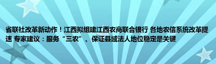 省联社改革新动作！江西拟组建江西农商联合银行 各地农信系统改革提速 专家建议：服务“三农”、保证县域法人地位稳定是关键