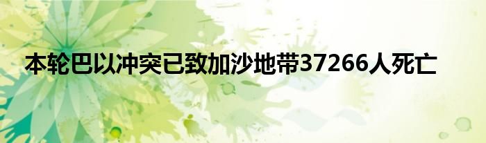 本轮巴以冲突已致加沙地带37266人死亡