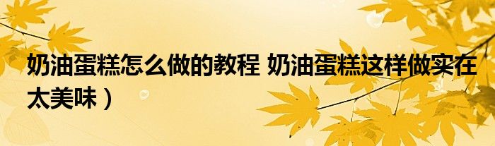 奶油蛋糕怎么做的教程 奶油蛋糕这样做实在太美味）