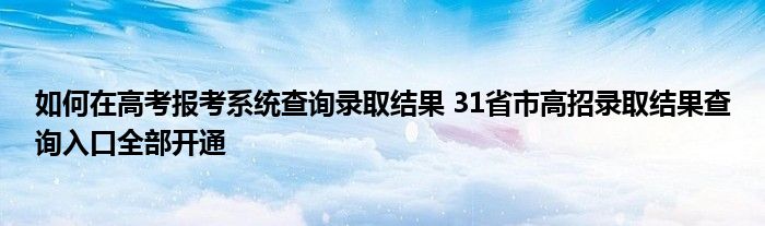 如何在高考报考系统查询录取结果 31省市高招录取结果查询入口全部开通