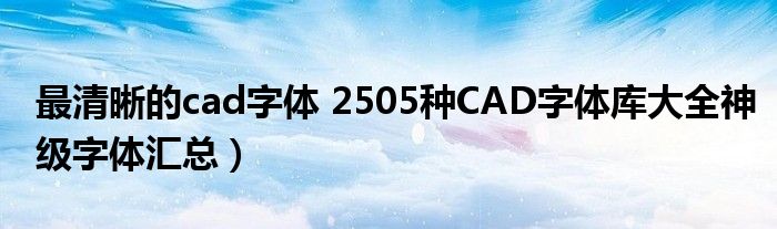 最清晰的cad字体 2505种CAD字体库大全神级字体汇总）