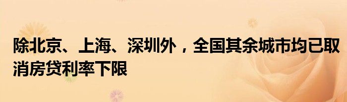 除北京、上海、深圳外，全国其余城市均已取消房贷利率下限