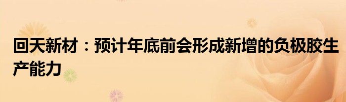 回天新材：预计年底前会形成新增的负极胶生产能力