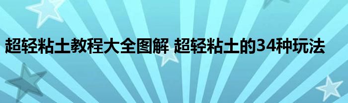 超轻粘土教程大全图解 超轻粘土的34种玩法