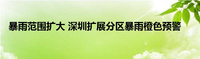 暴雨范围扩大 深圳扩展分区暴雨橙色预警