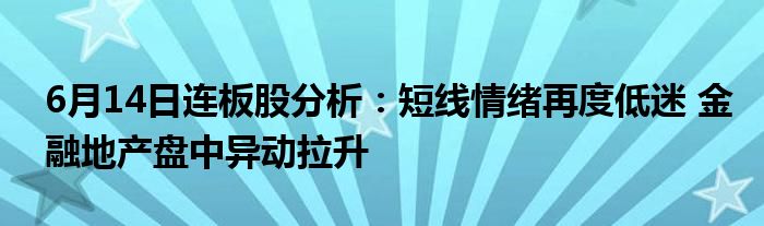 6月14日连板股分析：短线情绪再度低迷 
地产盘中异动拉升