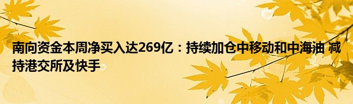 南向资金本周净买入达269亿：持续加仓中移动和中海油 减持港交所及快手