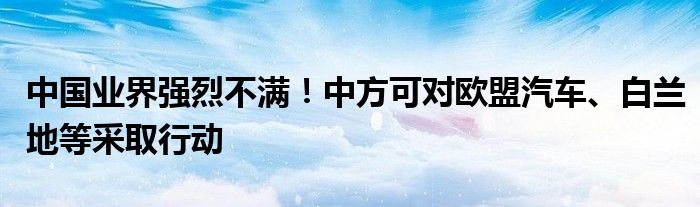 中国业界强烈不满！中方可对欧盟汽车、白兰地等采取行动