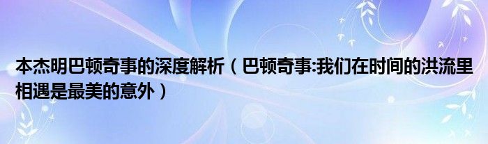 本杰明巴顿奇事的深度解析（巴顿奇事:我们在时间的洪流里相遇是最美的意外）