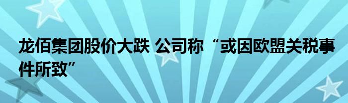 龙佰集团股价大跌 公司称“或因欧盟关税事件所致”