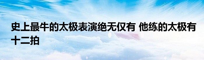 史上最牛的太极表演绝无仅有 他练的太极有十二拍