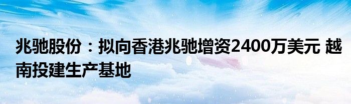 兆驰股份：拟向香港兆驰增资2400万美元 越南投建生产基地