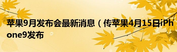 苹果9月发布会最新消息（传苹果4月15日iPhone9发布