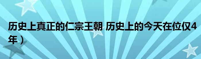 历史上真正的仁宗王朝 历史上的今天在位仅4年）