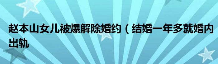 赵本山女儿被爆解除婚约（结婚一年多就婚内出轨