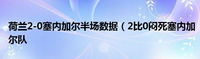 荷兰2-0塞内加尔半场数据（2比0闷死塞内加尔队