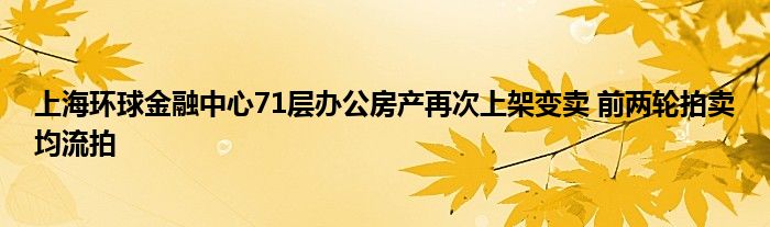 上海环球
中心71层办公房产再次上架变卖 前两轮拍卖均流拍