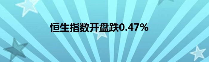 恒生指数开盘跌0.47%