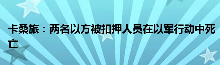 卡桑旅：两名以方被扣押人员在以军行动中死亡