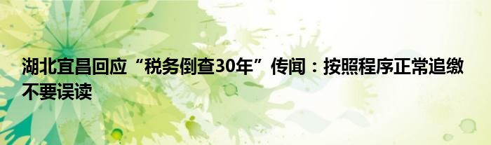 湖北宜昌回应“税务倒查30年”传闻：按照程序正常追缴 不要误读